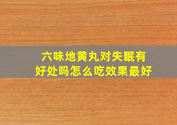 六味地黄丸对失眠有好处吗怎么吃效果最好