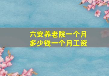 六安养老院一个月多少钱一个月工资