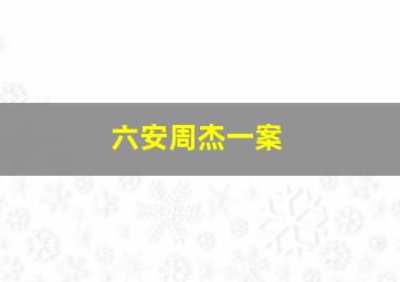 六安周杰一案