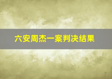 六安周杰一案判决结果