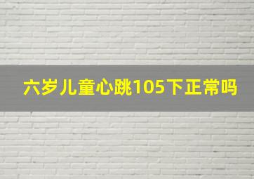 六岁儿童心跳105下正常吗