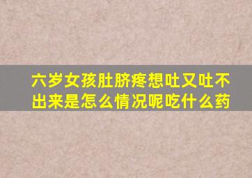 六岁女孩肚脐疼想吐又吐不出来是怎么情况呢吃什么药