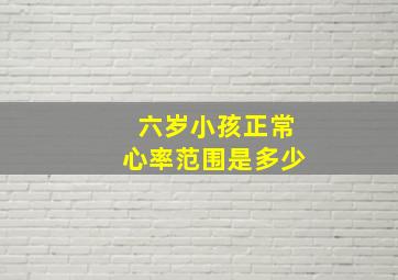 六岁小孩正常心率范围是多少