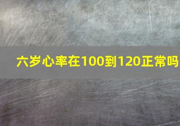 六岁心率在100到120正常吗