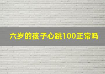 六岁的孩子心跳100正常吗