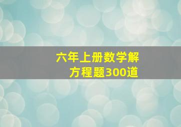 六年上册数学解方程题300道