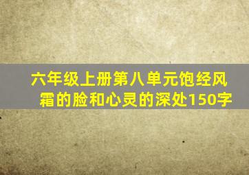 六年级上册第八单元饱经风霜的脸和心灵的深处150字