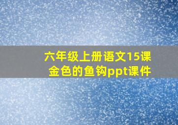 六年级上册语文15课金色的鱼钩ppt课件