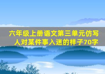 六年级上册语文第三单元仿写人对某件事入迷的样子70字