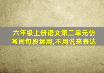 六年级上册语文第二单元仿写词句段运用,不用说来表达