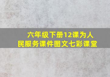 六年级下册12课为人民服务课件图文七彩课堂