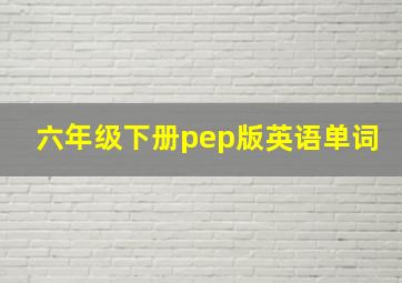 六年级下册pep版英语单词