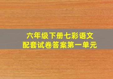 六年级下册七彩语文配套试卷答案第一单元