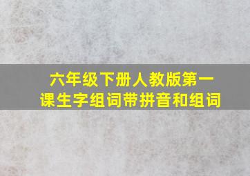 六年级下册人教版第一课生字组词带拼音和组词