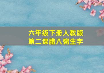 六年级下册人教版第二课腊八粥生字