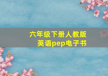 六年级下册人教版英语pep电子书