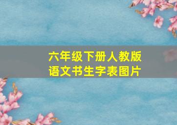 六年级下册人教版语文书生字表图片