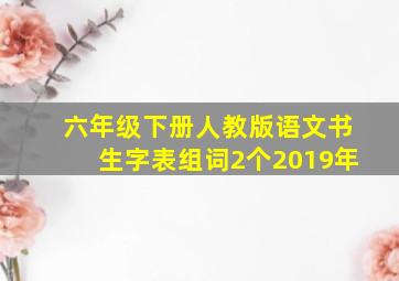 六年级下册人教版语文书生字表组词2个2019年