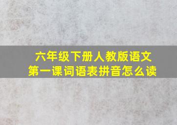 六年级下册人教版语文第一课词语表拼音怎么读