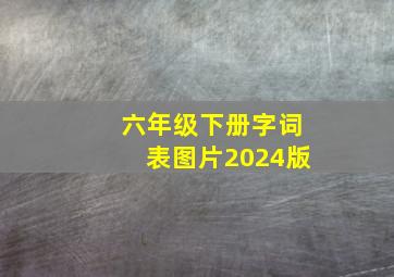 六年级下册字词表图片2024版