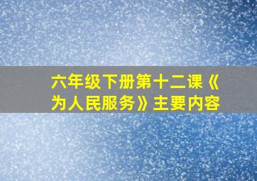 六年级下册第十二课《为人民服务》主要内容