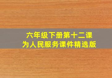 六年级下册第十二课为人民服务课件精选版