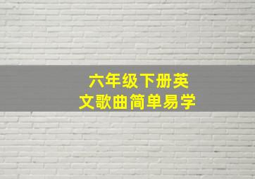 六年级下册英文歌曲简单易学