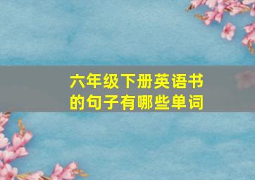 六年级下册英语书的句子有哪些单词