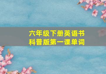 六年级下册英语书科普版第一课单词