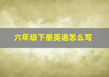 六年级下册英语怎么写