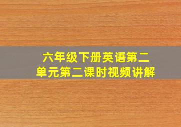 六年级下册英语第二单元第二课时视频讲解