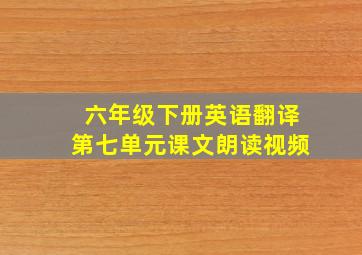 六年级下册英语翻译第七单元课文朗读视频