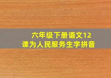 六年级下册语文12课为人民服务生字拼音