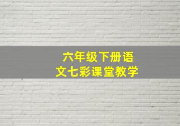 六年级下册语文七彩课堂教学