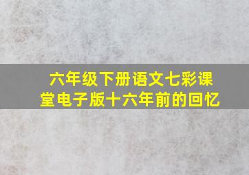 六年级下册语文七彩课堂电子版十六年前的回忆