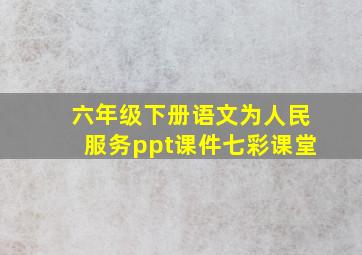 六年级下册语文为人民服务ppt课件七彩课堂