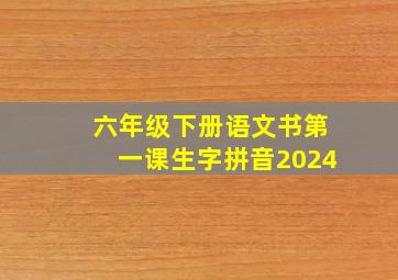 六年级下册语文书第一课生字拼音2024