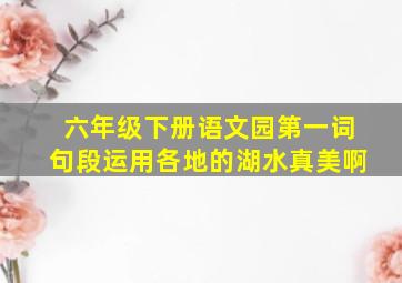 六年级下册语文园第一词句段运用各地的湖水真美啊