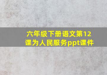 六年级下册语文第12课为人民服务ppt课件