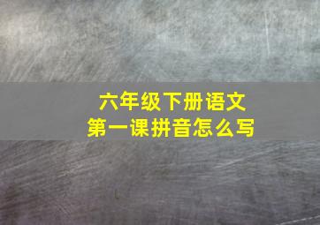 六年级下册语文第一课拼音怎么写