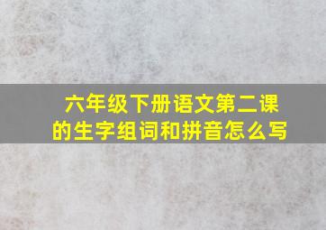 六年级下册语文第二课的生字组词和拼音怎么写