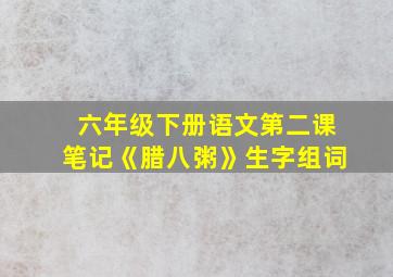 六年级下册语文第二课笔记《腊八粥》生字组词