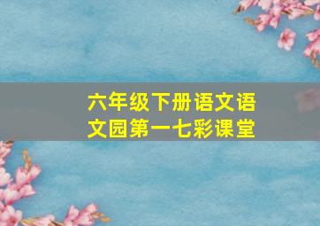 六年级下册语文语文园第一七彩课堂