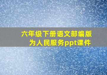 六年级下册语文部编版为人民服务ppt课件