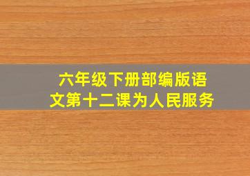 六年级下册部编版语文第十二课为人民服务