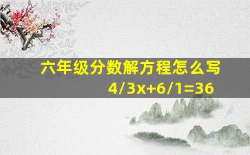 六年级分数解方程怎么写4/3x+6/1=36