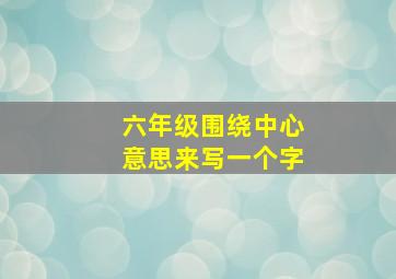 六年级围绕中心意思来写一个字