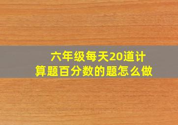 六年级每天20道计算题百分数的题怎么做