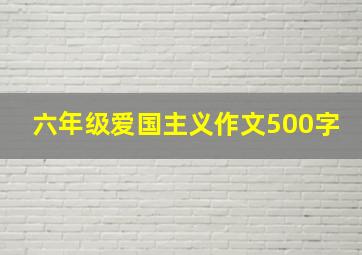 六年级爱国主义作文500字