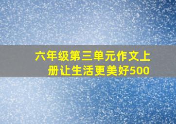 六年级第三单元作文上册让生活更美好500